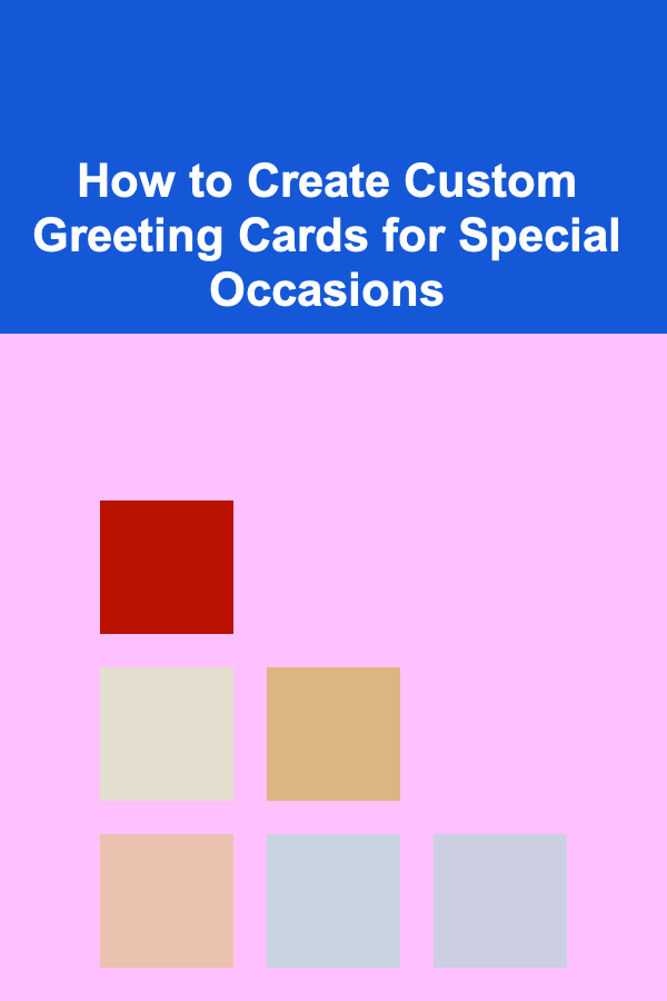 How to Create Custom Greeting Cards for Special Occasions
