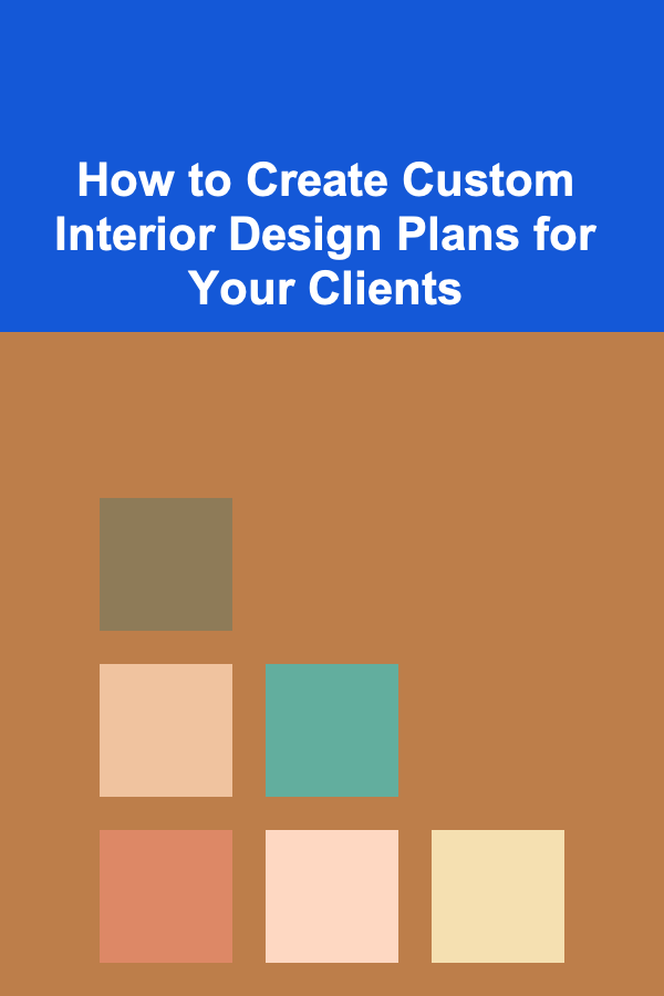 How to Create Custom Interior Design Plans for Your Clients