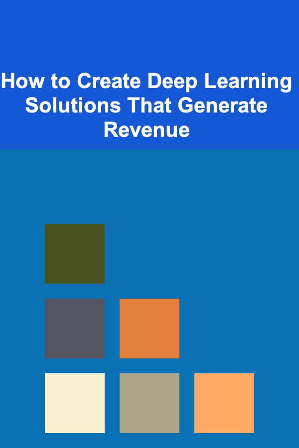 How to Create Deep Learning Solutions That Generate Revenue