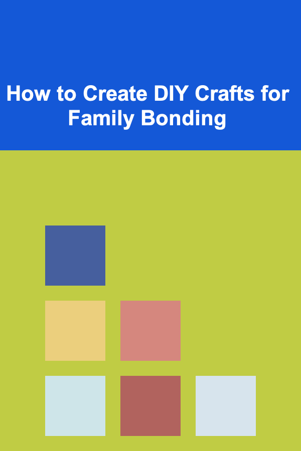 How to Create DIY Crafts for Family Bonding