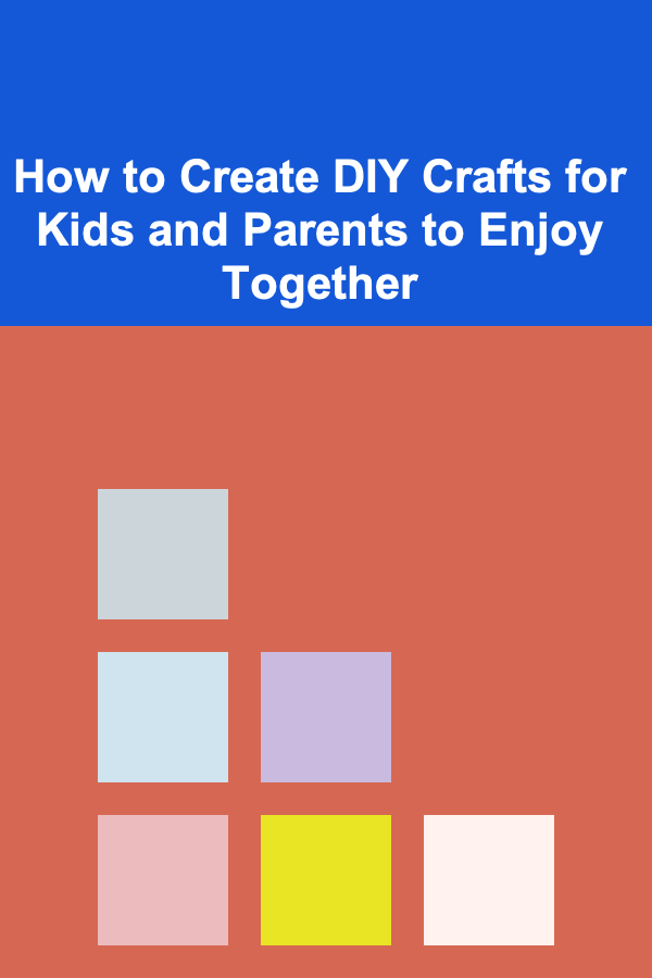 How to Create DIY Crafts for Kids and Parents to Enjoy Together