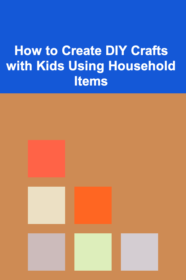 How to Create DIY Crafts with Kids Using Household Items