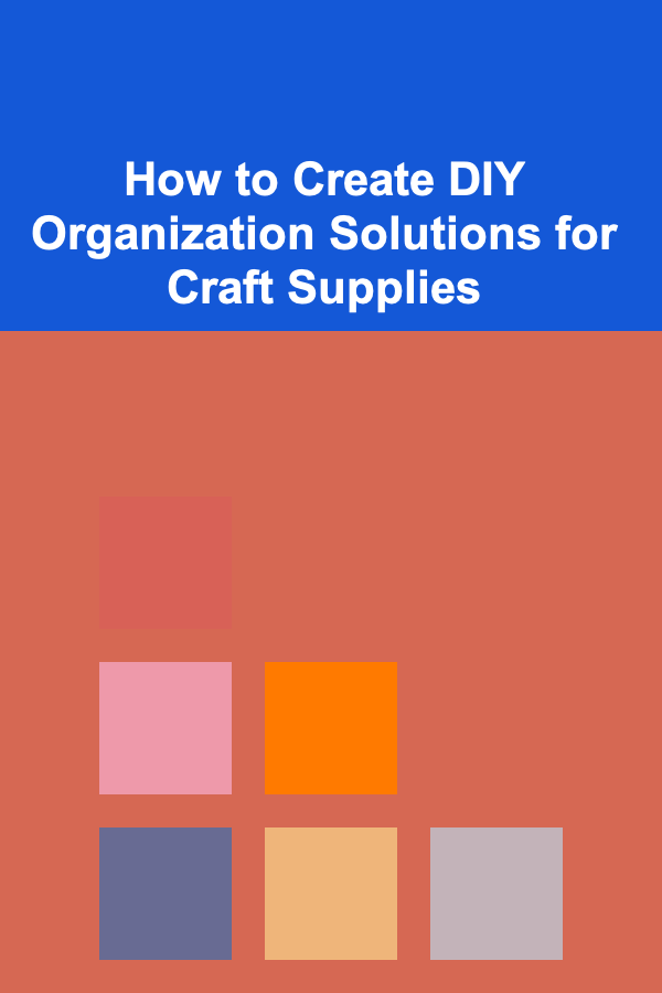 How to Create DIY Organization Solutions for Craft Supplies