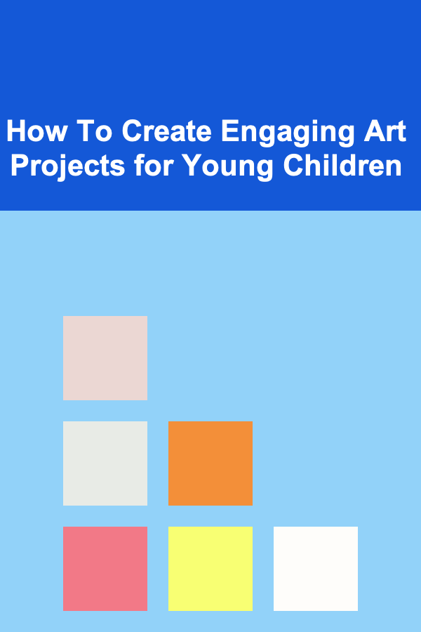 How To Create Engaging Art Projects for Young Children