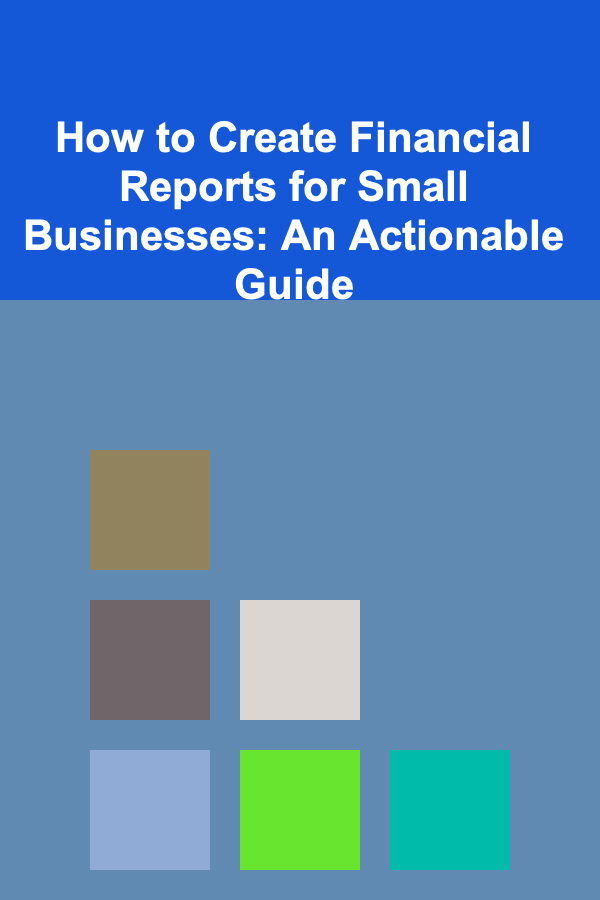 How to Create Financial Reports for Small Businesses: An Actionable Guide