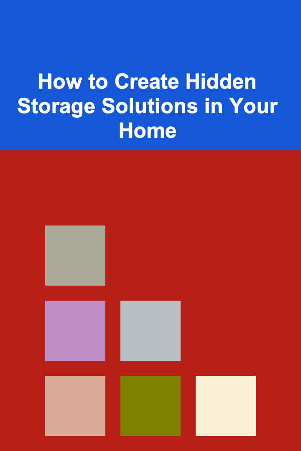 How to Create Hidden Storage Solutions in Your Home