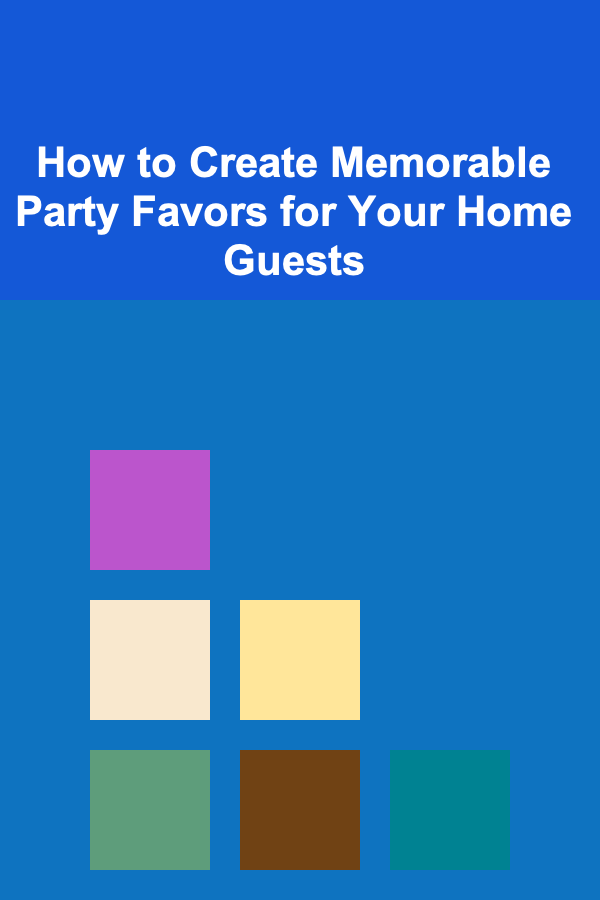How to Create Memorable Party Favors for Your Home Guests