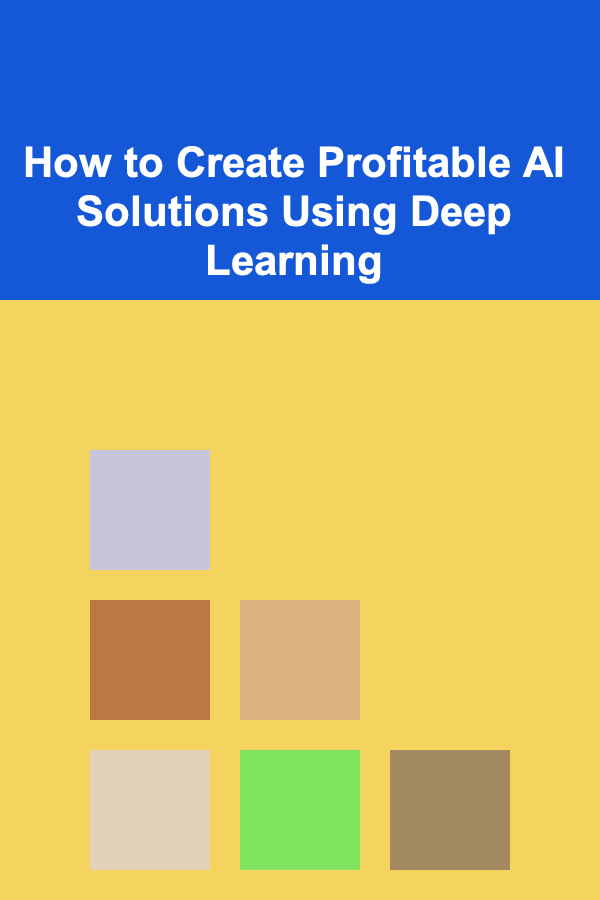 How to Create Profitable AI Solutions Using Deep Learning