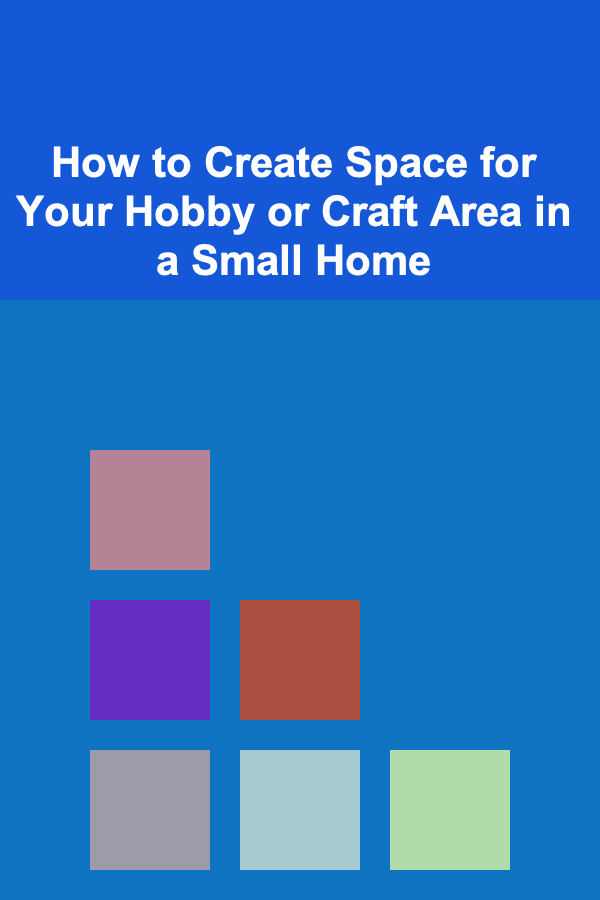 How to Create Space for Your Hobby or Craft Area in a Small Home