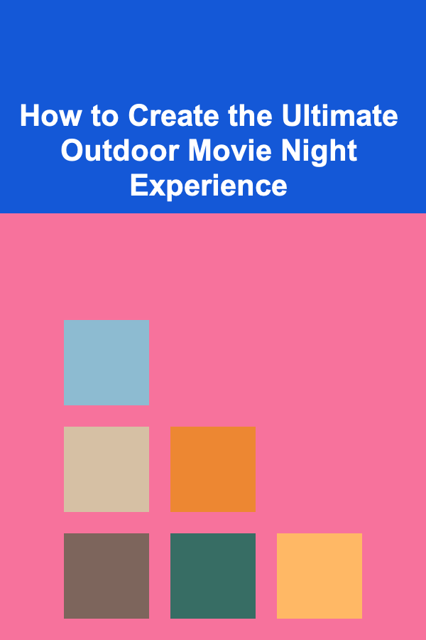 How to Create the Ultimate Outdoor Movie Night Experience