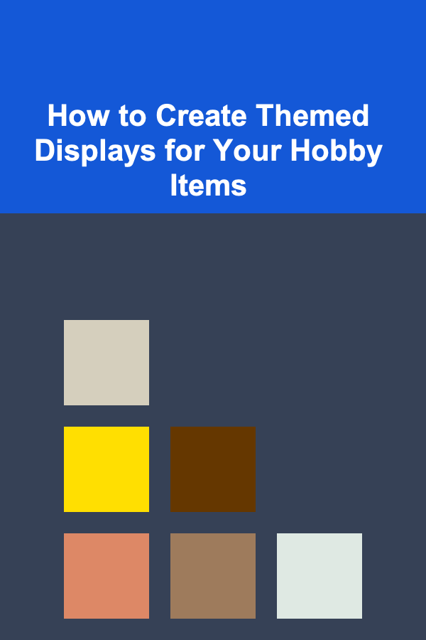 How to Create Themed Displays for Your Hobby Items