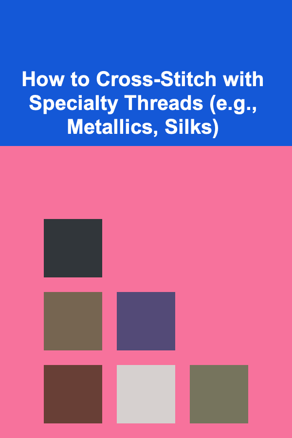 How to Cross-Stitch with Specialty Threads (e.g., Metallics, Silks)