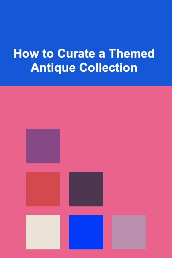 How to Curate a Themed Antique Collection