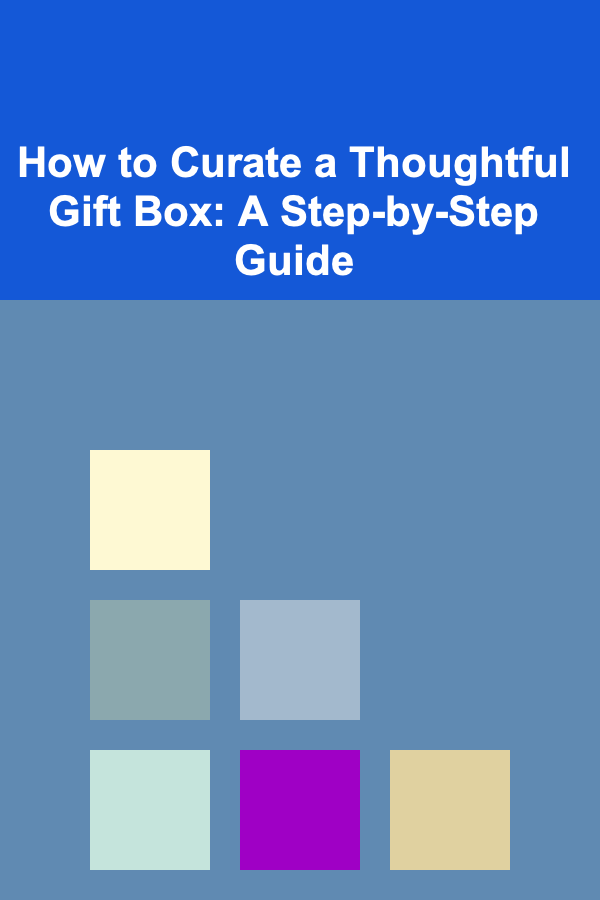 How to Curate a Thoughtful Gift Box: A Step-by-Step Guide