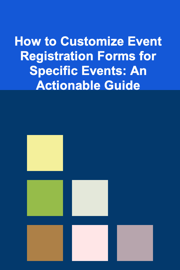 How to Customize Event Registration Forms for Specific Events: An Actionable Guide