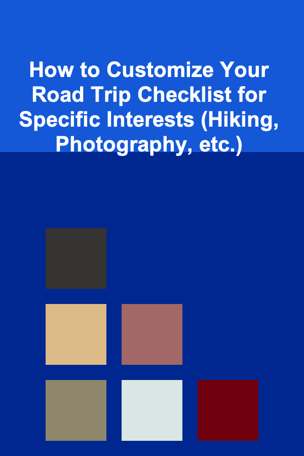How to Customize Your Road Trip Checklist for Specific Interests (Hiking, Photography, etc.)