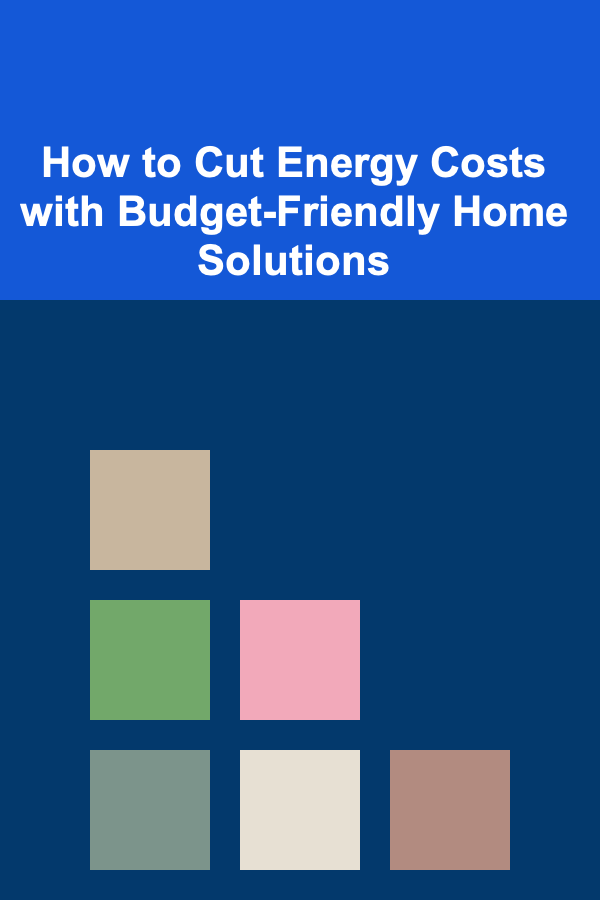 How to Cut Energy Costs with Budget-Friendly Home Solutions