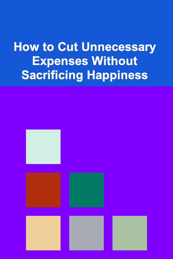 How to Cut Unnecessary Expenses Without Sacrificing Happiness