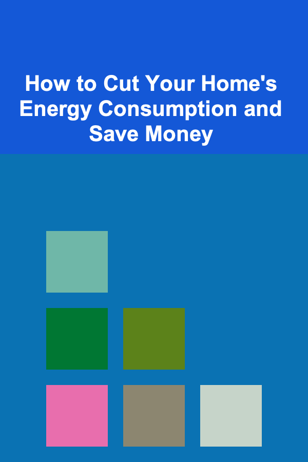 How to Cut Your Home's Energy Consumption and Save Money