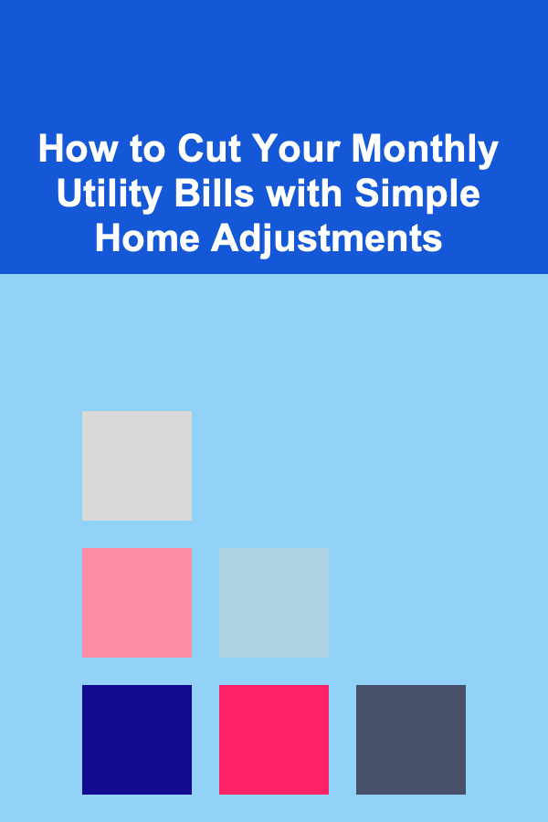 How to Cut Your Monthly Utility Bills with Simple Home Adjustments