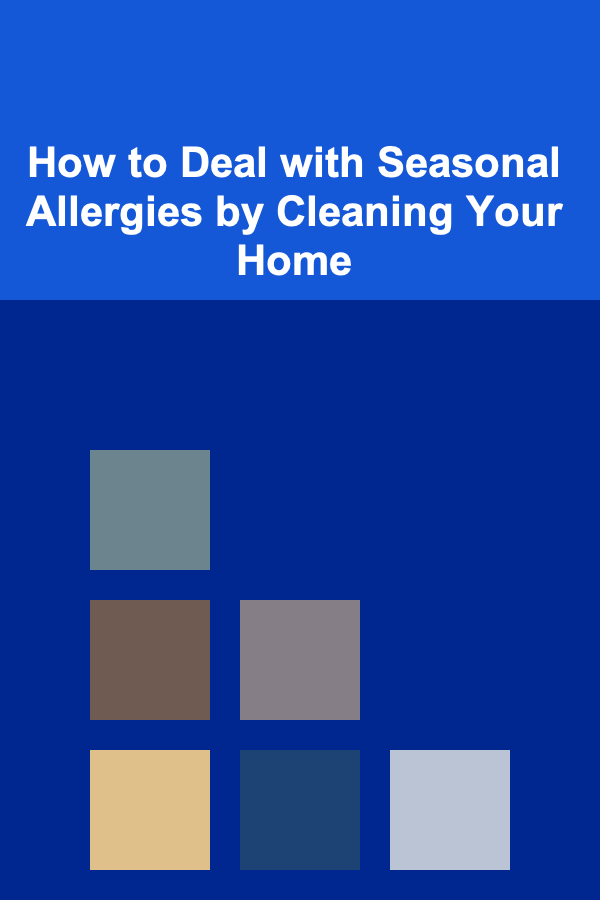 How to Deal with Seasonal Allergies by Cleaning Your Home