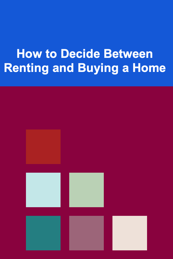How to Decide Between Renting and Buying a Home