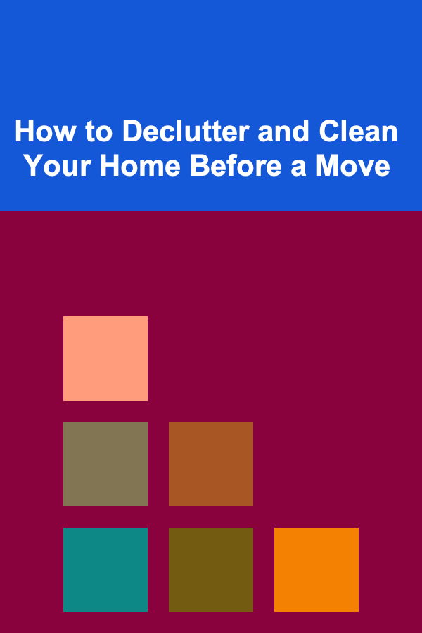 How to Declutter and Clean Your Home Before a Move