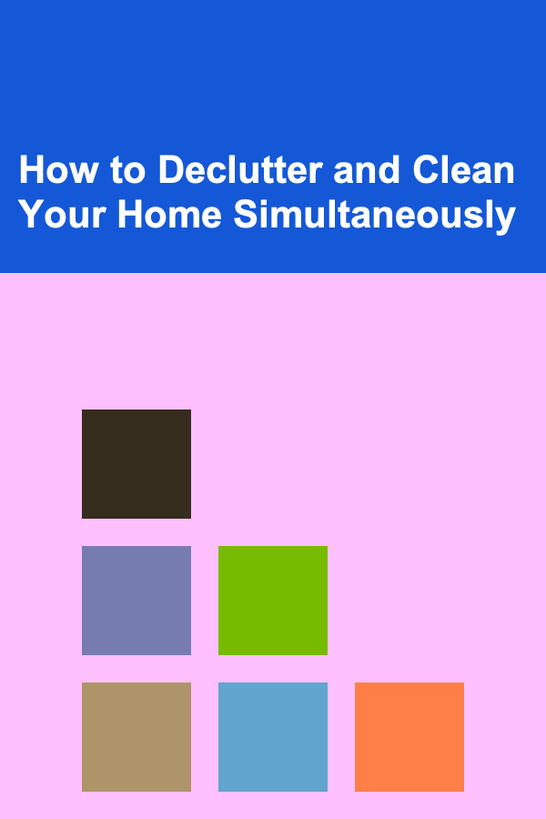 How to Declutter and Clean Your Home Simultaneously