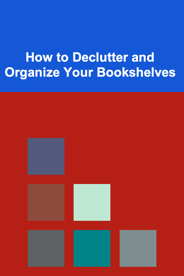 How to Declutter and Organize Your Bookshelves