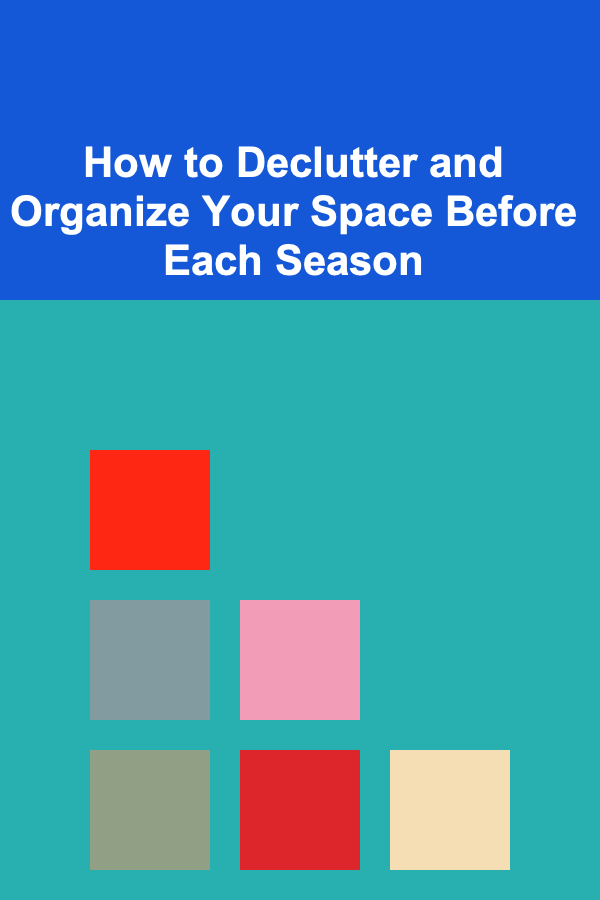 How to Declutter and Organize Your Space Before Each Season