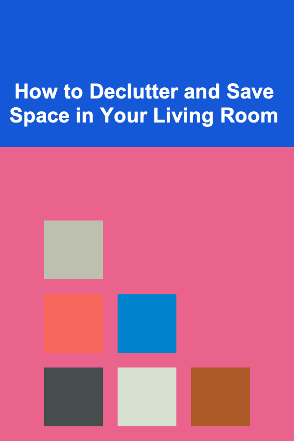 How to Declutter and Save Space in Your Living Room