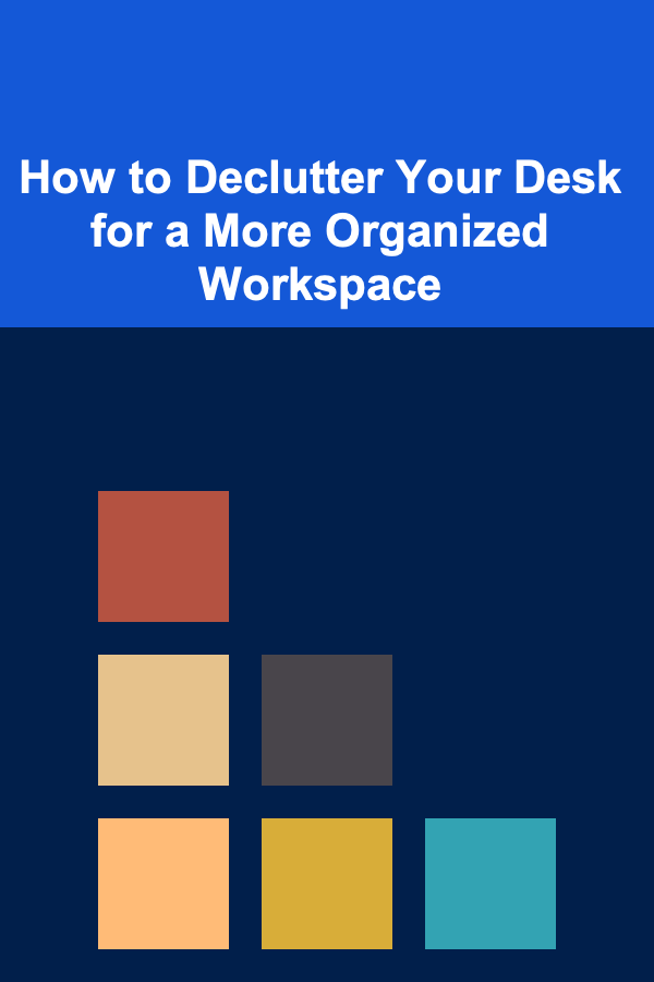 How to Declutter Your Desk for a More Organized Workspace