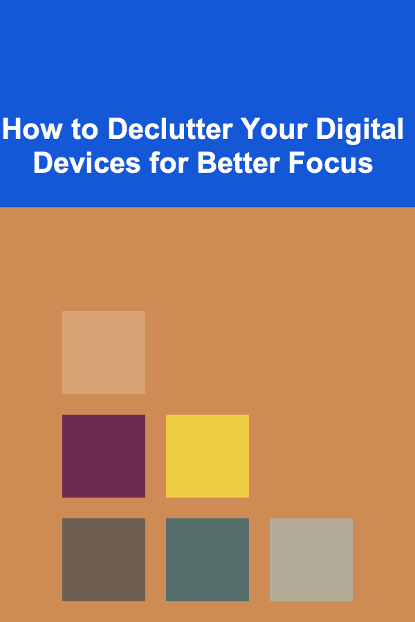 How to Declutter Your Digital Devices for Better Focus