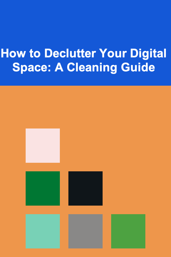How to Declutter Your Digital Space: A Cleaning Guide