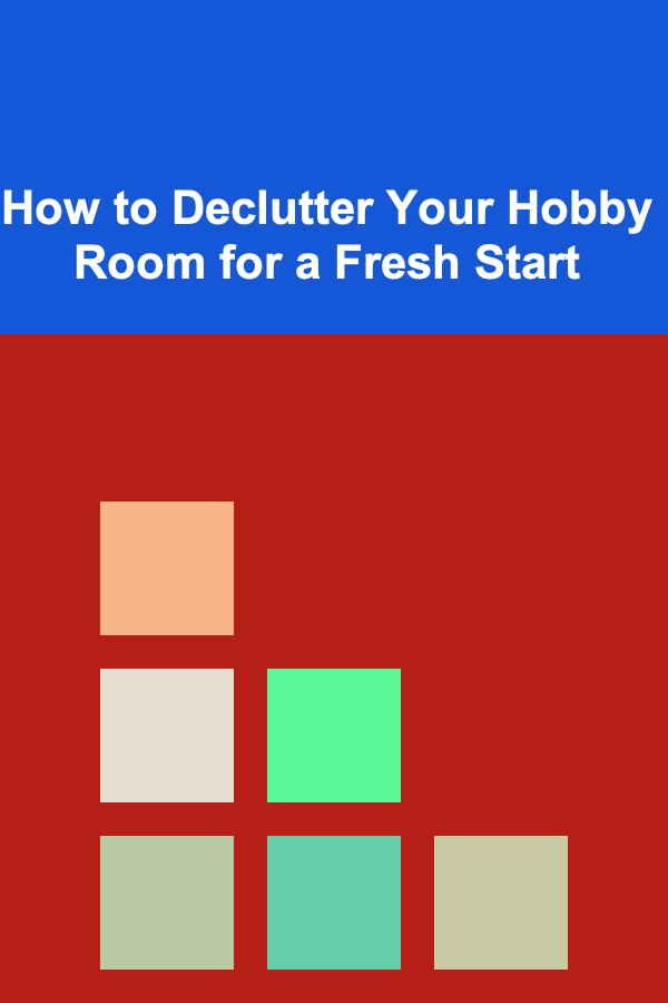 How to Declutter Your Hobby Room for a Fresh Start