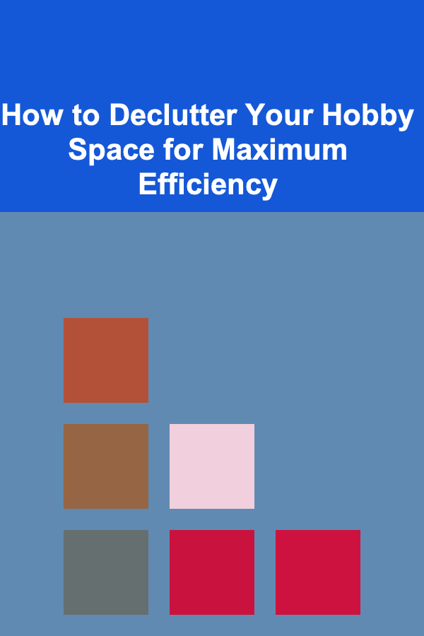 How to Declutter Your Hobby Space for Maximum Efficiency