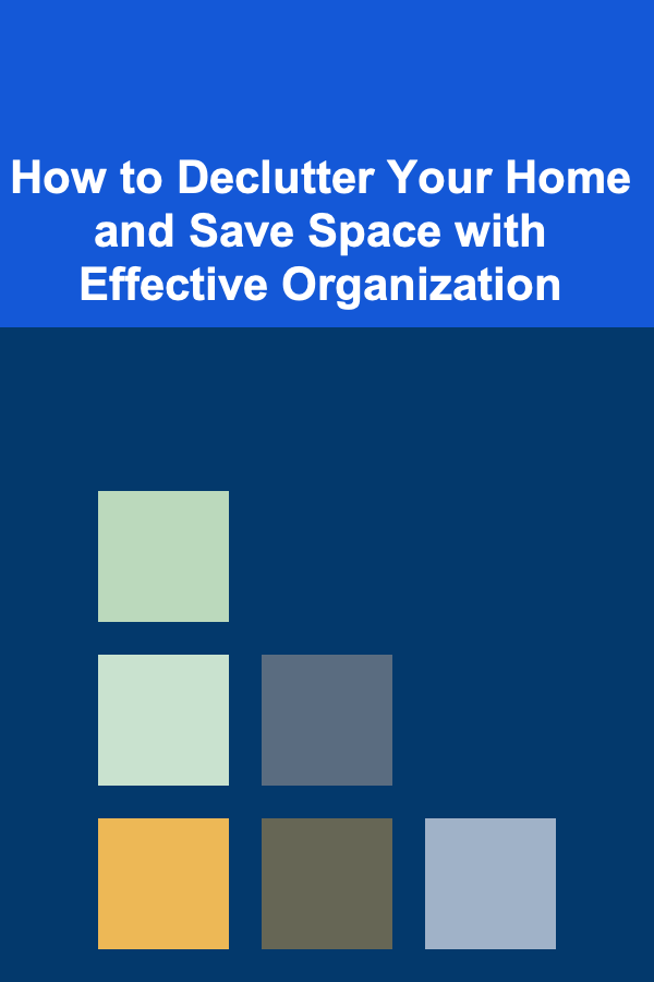 How to Declutter Your Home and Save Space with Effective Organization