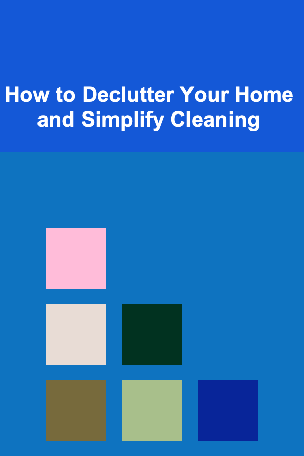 How to Declutter Your Home and Simplify Cleaning