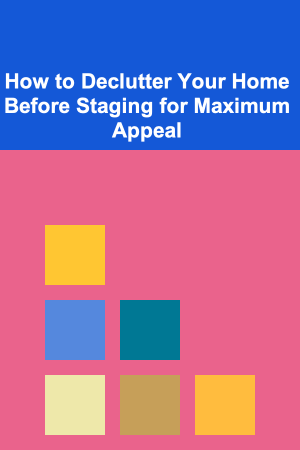 How to Declutter Your Home Before Staging for Maximum Appeal