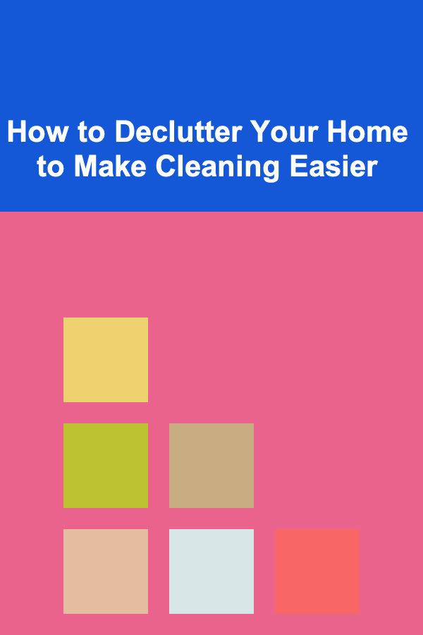 How to Declutter Your Home to Make Cleaning Easier