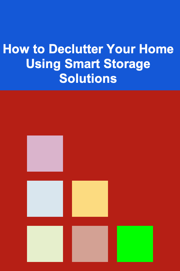 How to Declutter Your Home Using Smart Storage Solutions