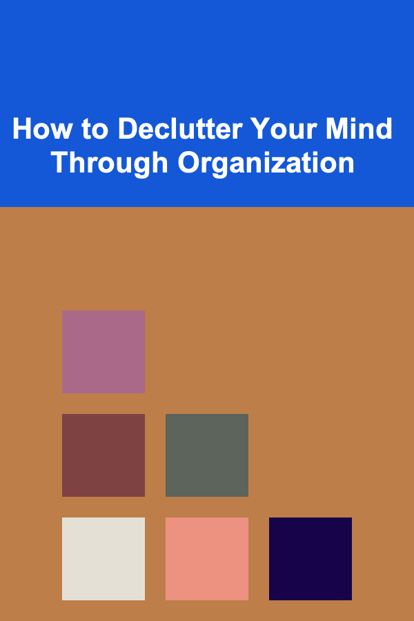 How to Declutter Your Mind Through Organization
