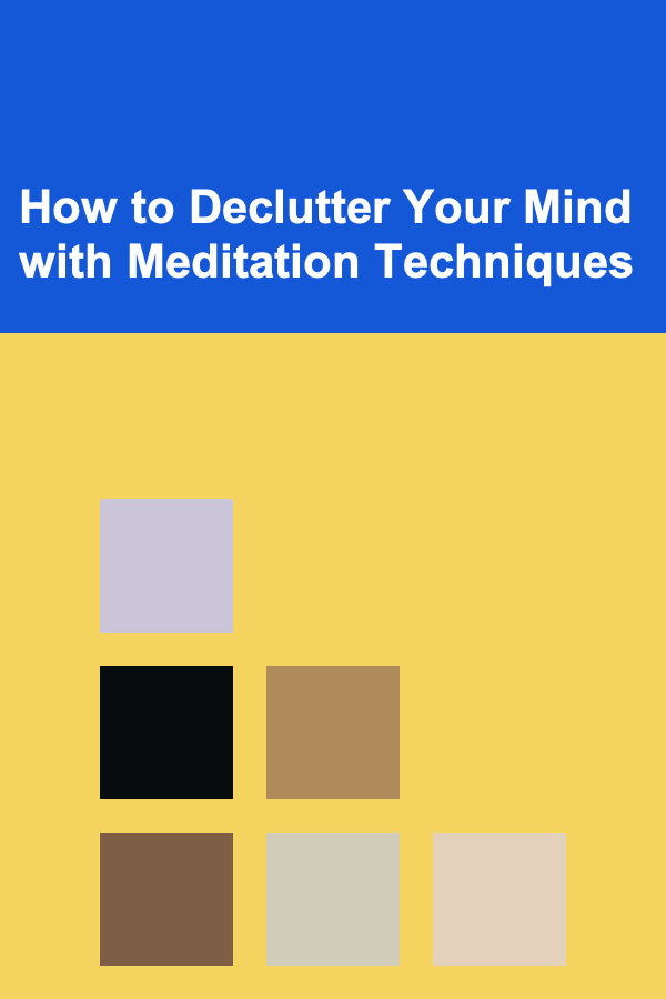 How to Declutter Your Mind with Meditation Techniques