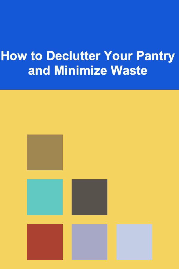How to Declutter Your Pantry and Minimize Waste