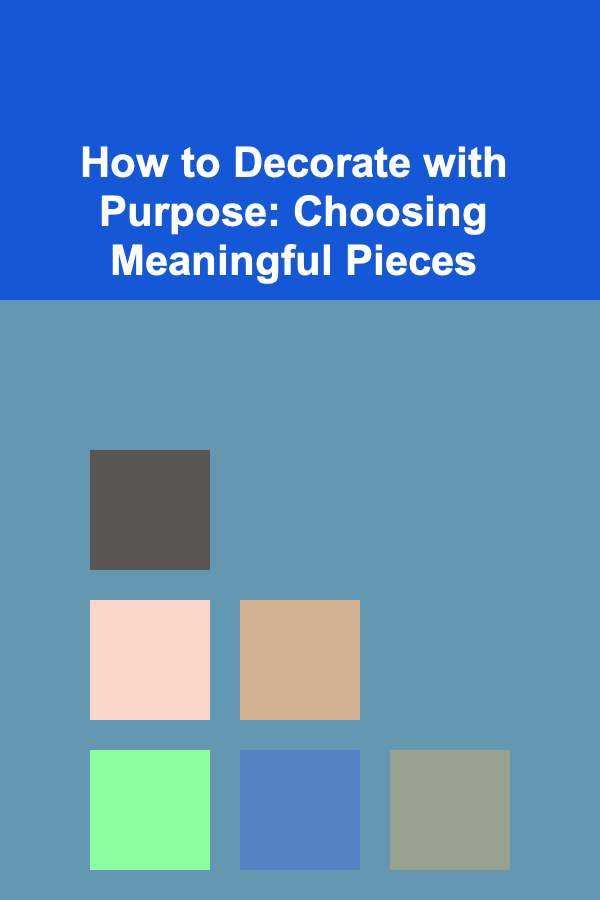 How to Decorate with Purpose: Choosing Meaningful Pieces