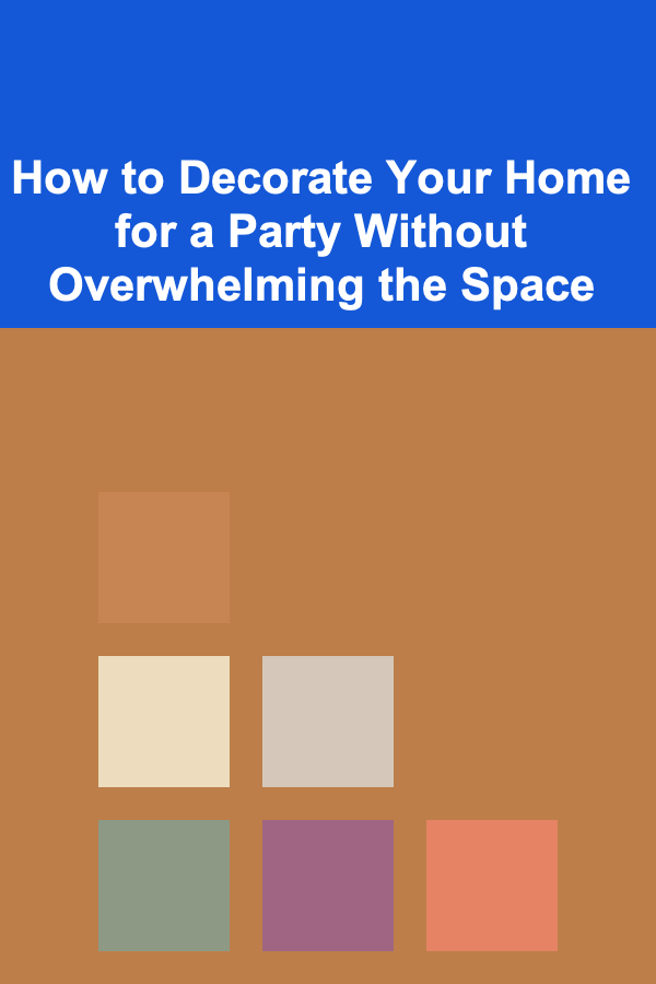 How to Decorate Your Home for a Party Without Overwhelming the Space