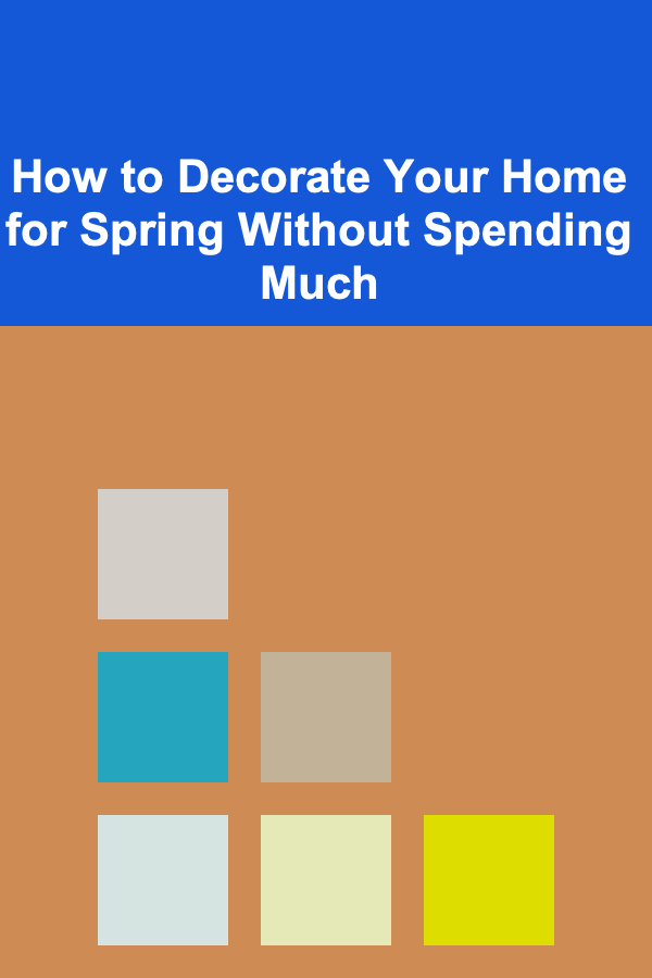 How to Decorate Your Home for Spring Without Spending Much