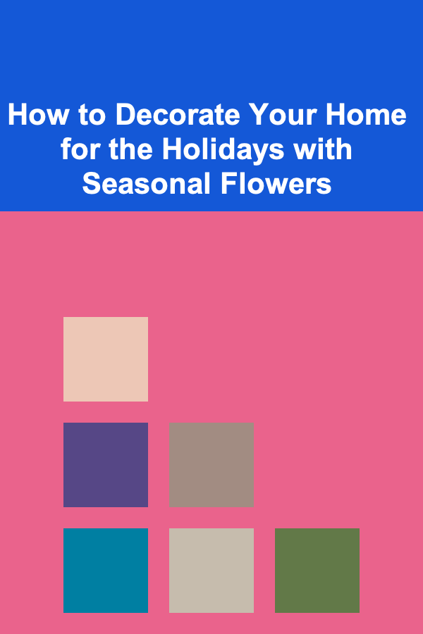 How to Decorate Your Home for the Holidays with Seasonal Flowers