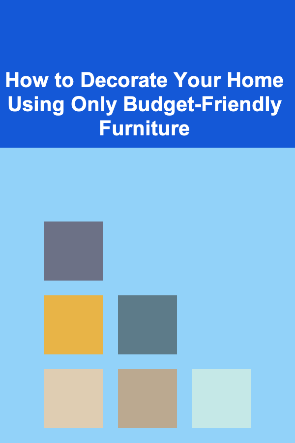 How to Decorate Your Home Using Only Budget-Friendly Furniture
