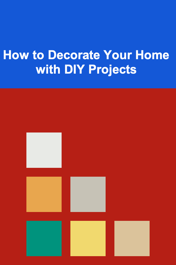 How to Decorate Your Home with DIY Projects